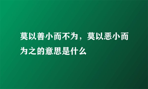 莫以善小而不为，莫以恶小而为之的意思是什么