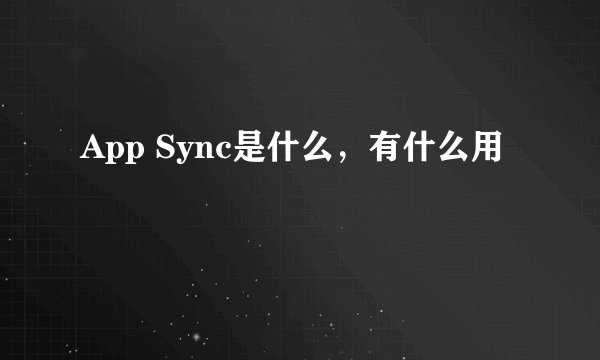 App Sync是什么，有什么用