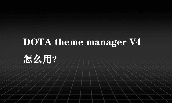 DOTA theme manager V4怎么用?