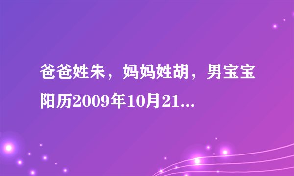 爸爸姓朱，妈妈姓胡，男宝宝阳历2009年10月21日晚上9点出生，请高人帮忙起个名，谢谢！