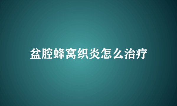 盆腔蜂窝织炎怎么治疗
