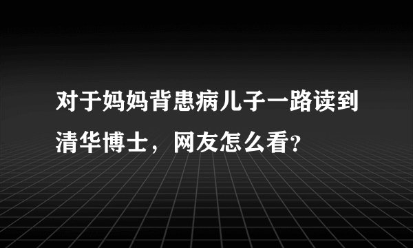 对于妈妈背患病儿子一路读到清华博士，网友怎么看？