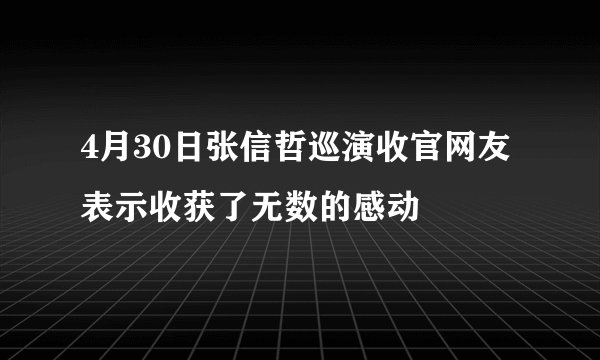 4月30日张信哲巡演收官网友表示收获了无数的感动