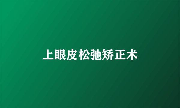 上眼皮松弛矫正术