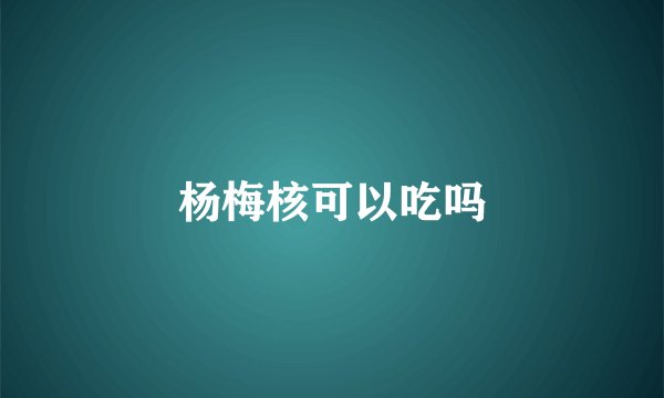 杨梅核可以吃吗