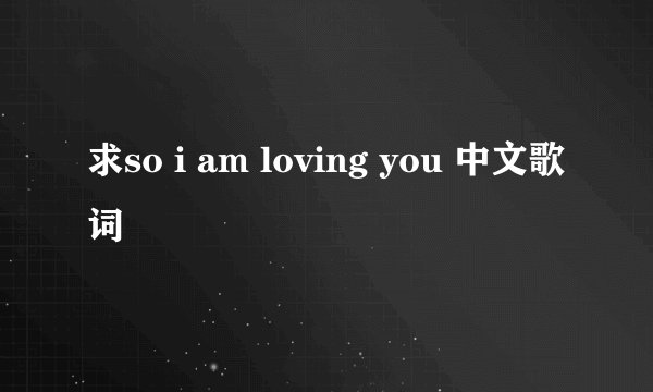 求so i am loving you 中文歌词