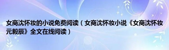 女商沈怀妆的小说免费阅读(女商沈怀妆小说《女商沈怀妆元毅辰》全文在线阅读)