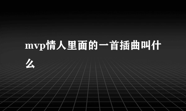 mvp情人里面的一首插曲叫什么