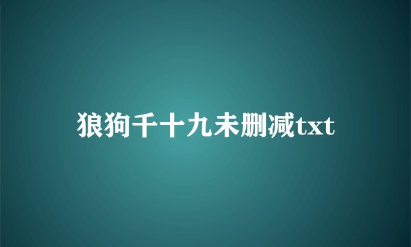 狼狗千十九未删减txt