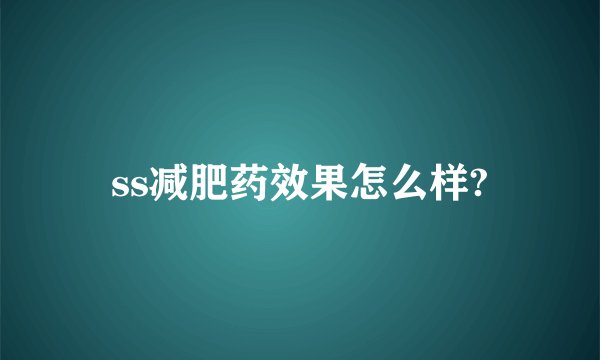ss减肥药效果怎么样?