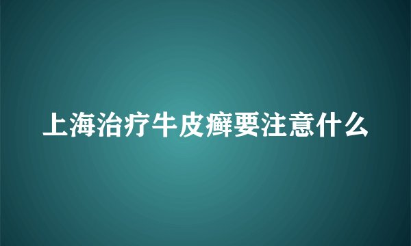 上海治疗牛皮癣要注意什么