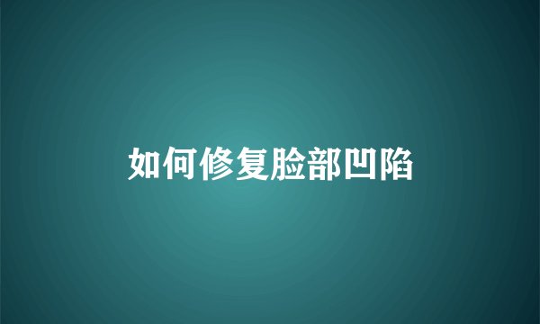 如何修复脸部凹陷