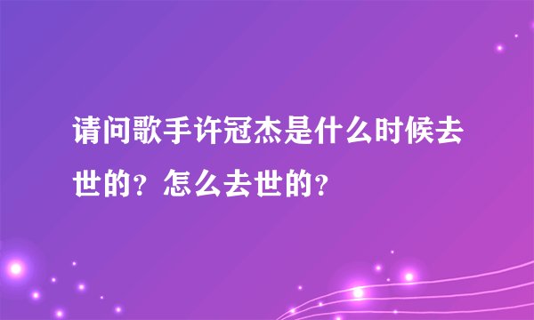 请问歌手许冠杰是什么时候去世的？怎么去世的？