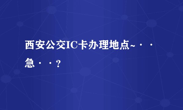 西安公交IC卡办理地点~··急··？