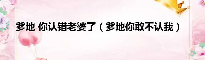 爹地 你认错老婆了（爹地你敢不认我）