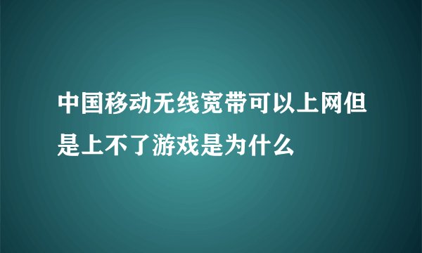 中国移动无线宽带可以上网但是上不了游戏是为什么