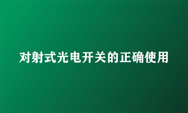 对射式光电开关的正确使用