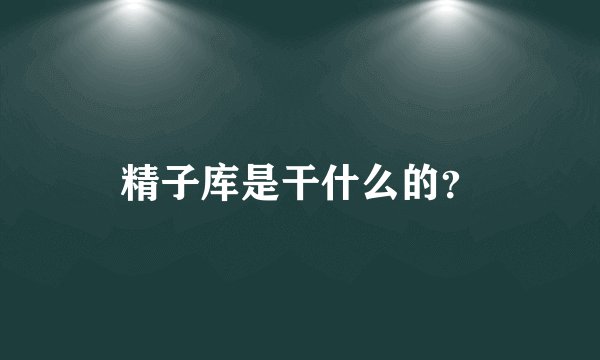 精子库是干什么的？