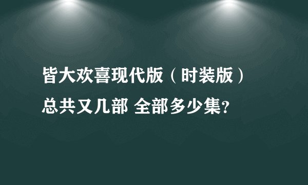 皆大欢喜现代版（时装版） 总共又几部 全部多少集？