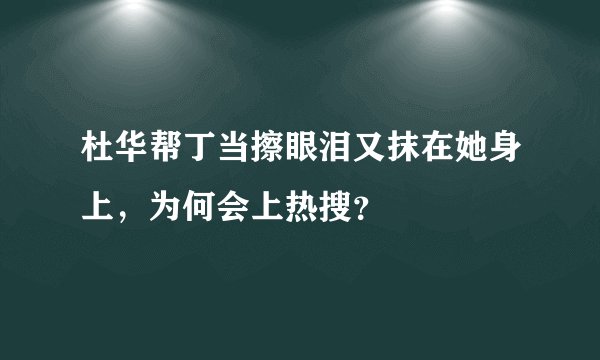 杜华帮丁当擦眼泪又抹在她身上，为何会上热搜？