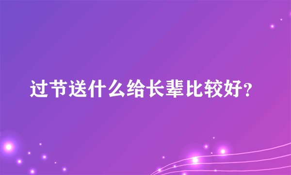 过节送什么给长辈比较好？