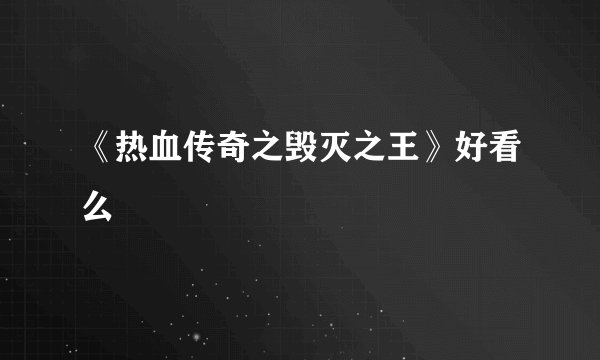 《热血传奇之毁灭之王》好看么