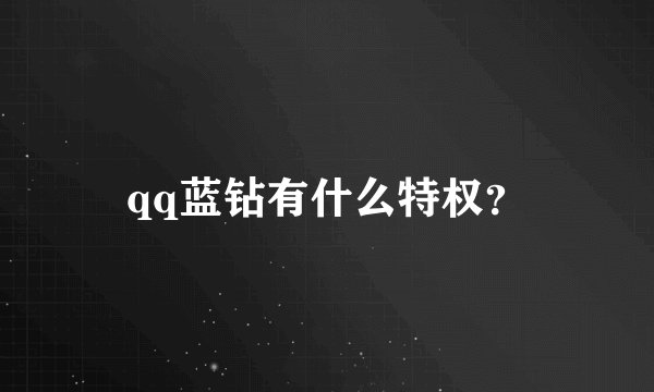 qq蓝钻有什么特权？