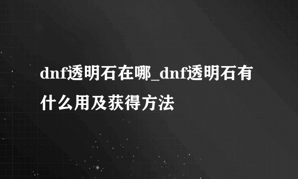 dnf透明石在哪_dnf透明石有什么用及获得方法
