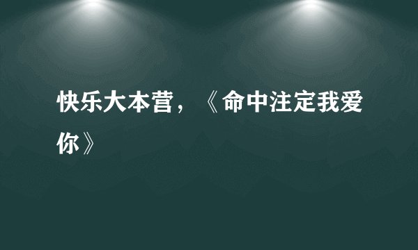 快乐大本营，《命中注定我爱你》