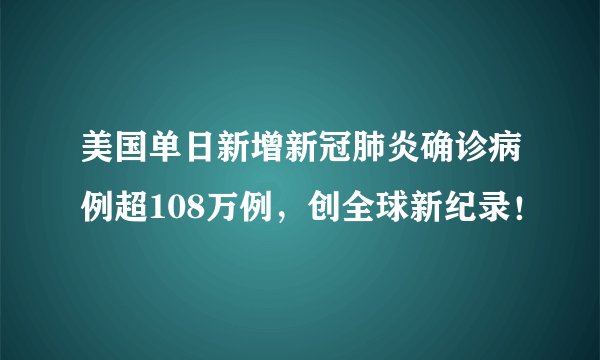 美国单日新增新冠肺炎确诊病例超108万例，创全球新纪录！
