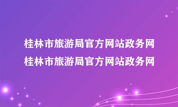桂林市旅游局官方网站政务网桂林市旅游局官方网站政务网