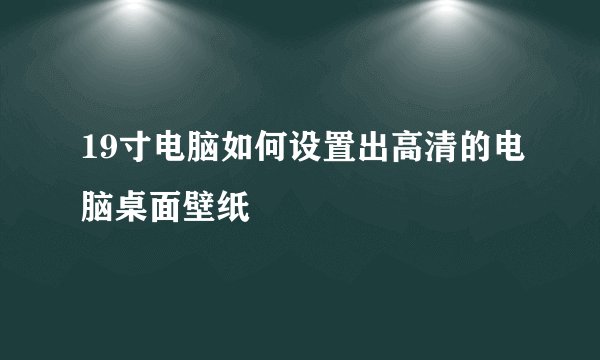 19寸电脑如何设置出高清的电脑桌面壁纸