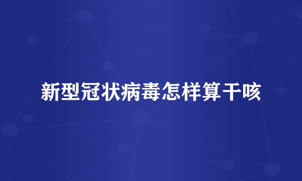 新型冠状病毒怎样算干咳