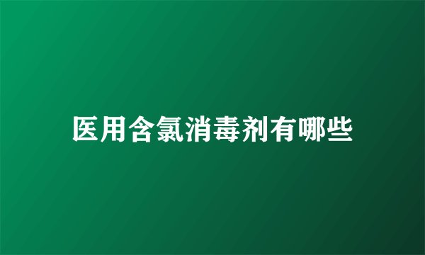医用含氯消毒剂有哪些