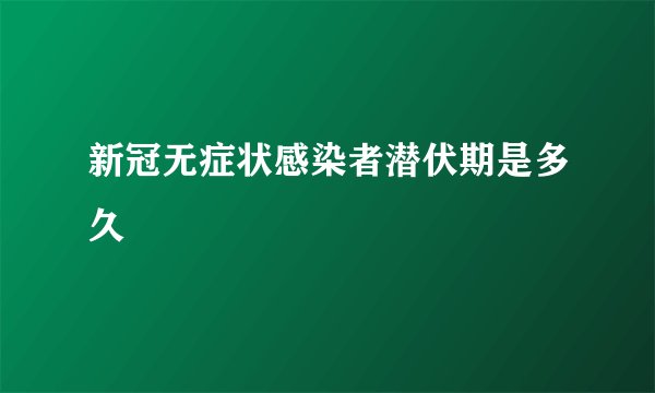 新冠无症状感染者潜伏期是多久