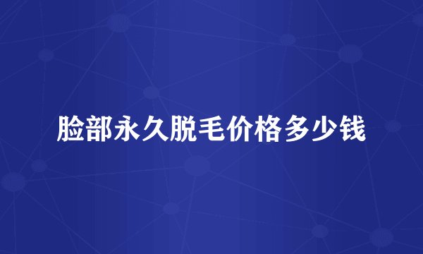 脸部永久脱毛价格多少钱