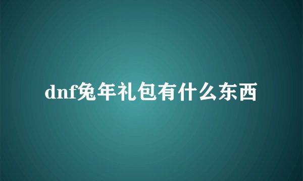 dnf兔年礼包有什么东西