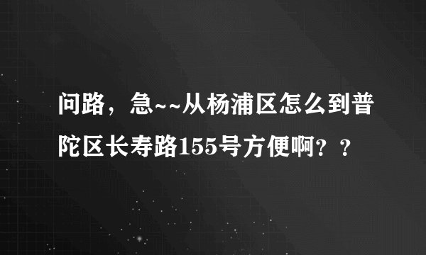 问路,急~~从杨浦区怎么到普陀区长寿路155号方便啊??