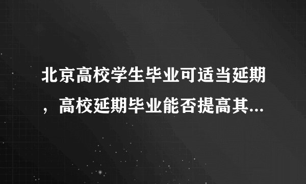北京高校学生毕业可适当延期，高校延期毕业能否提高其就业率？