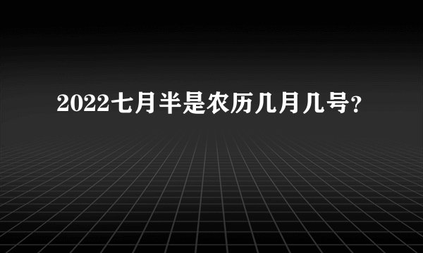 2022七月半是农历几月几号？