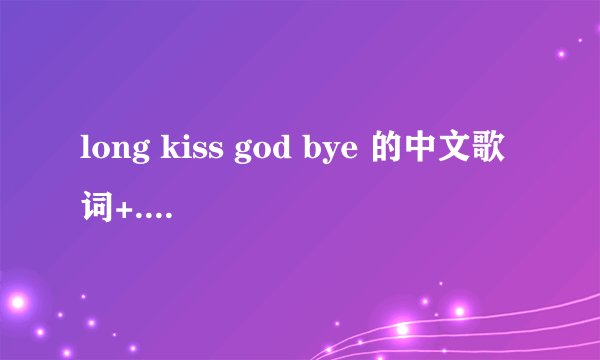 long kiss god bye 的中文歌词+...说白了就是和汉语拼音差不多的词