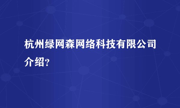 杭州绿网森网络科技有限公司介绍？