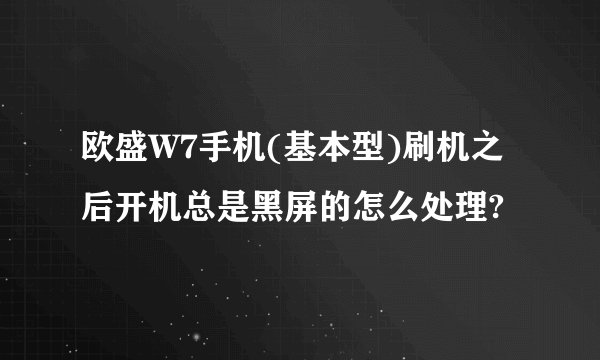 欧盛W7手机(基本型)刷机之后开机总是黑屏的怎么处理?