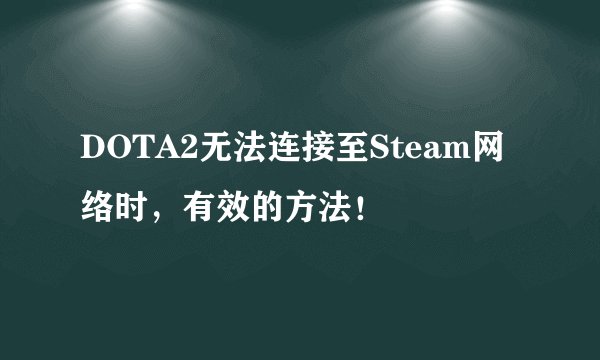 DOTA2无法连接至Steam网络时，有效的方法！