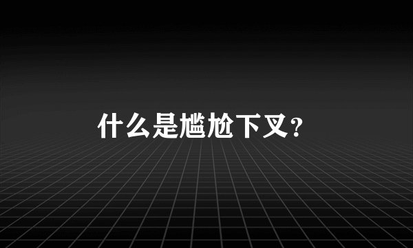 什么是尴尬下叉？