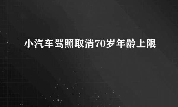 小汽车驾照取消70岁年龄上限