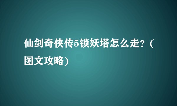 仙剑奇侠传5锁妖塔怎么走？(图文攻略)