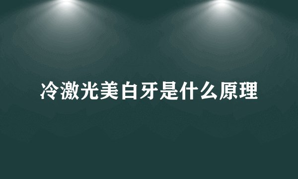 冷激光美白牙是什么原理