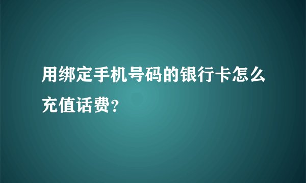 用绑定手机号码的银行卡怎么充值话费？