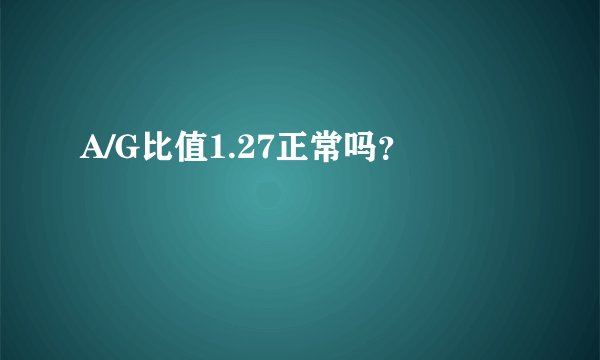 A/G比值1.27正常吗？